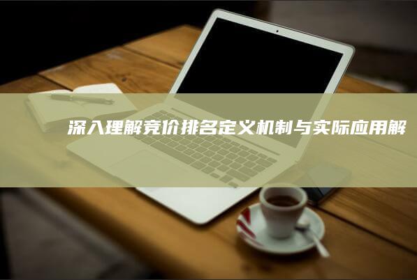 深入理解竞价排名：定义、机制与实际应用解析